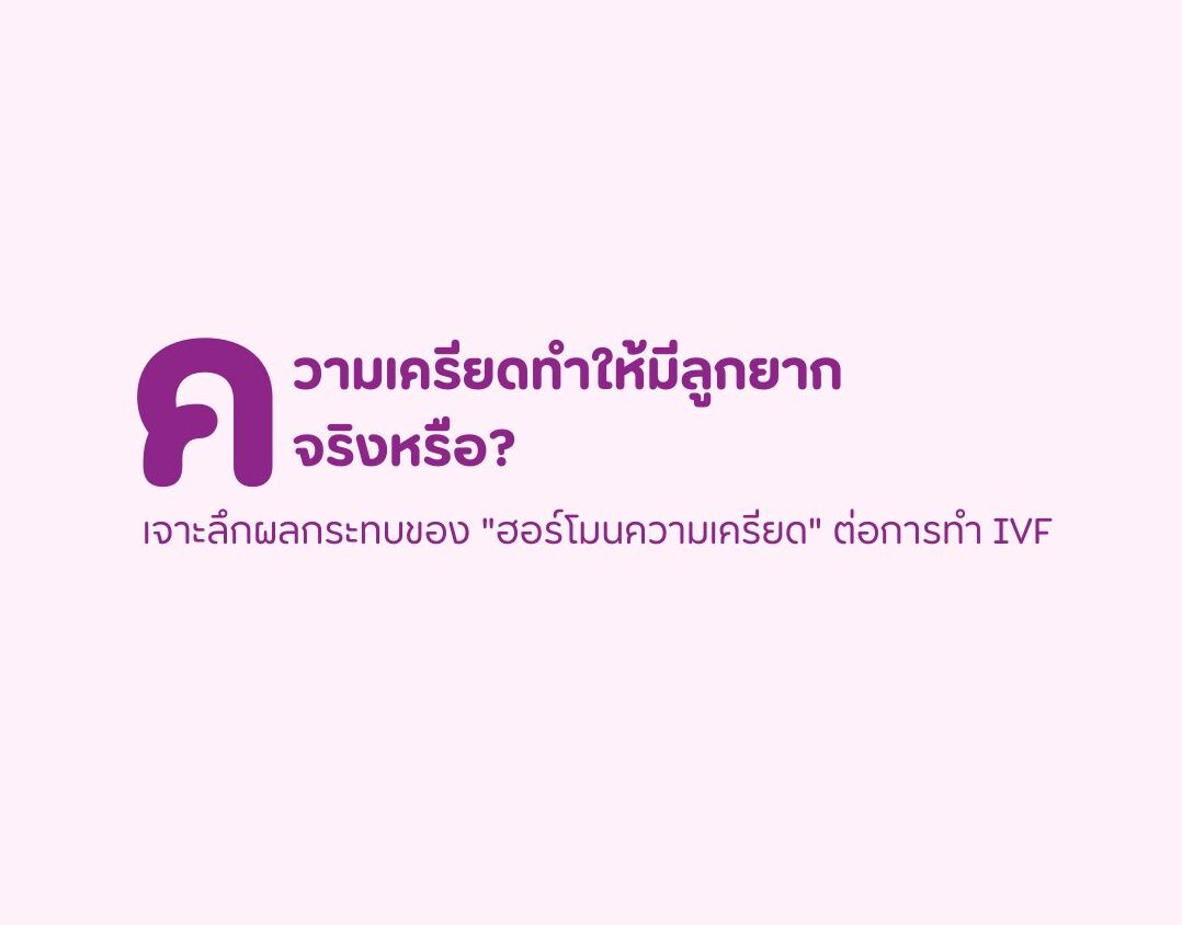 ความเครียดทำให้มีลูกยากจริงไหม? เจาะลึกผลกระทบของคอร์ติซอลต่อ IVF