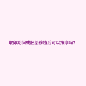 取卵期间可以按摩吗, 胚胎移植后按摩, 试管婴儿注意事项, 促排卵按摩禁忌, 胚胎着床期能不能按摩, 试管婴儿生活禁忌