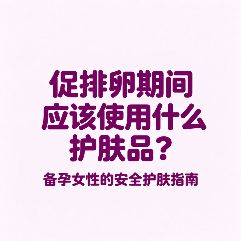 促排卵期间护肤品 (Skincare during egg stimulation), 备孕护肤指南 (Pregnancy preparation skincare guide), 孕妇可用护肤品 (Pregnancy safe skincare), 备孕期间能用护肤品吗 (Can you use skincare while trying to conceive)