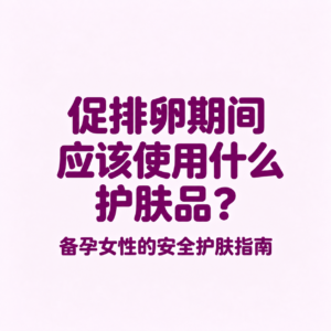 促排卵期间护肤品 (Skincare during egg stimulation), 备孕护肤指南 (Pregnancy preparation skincare guide), 孕妇可用护肤品 (Pregnancy safe skincare), 备孕期间能用护肤品吗 (Can you use skincare while trying to conceive)