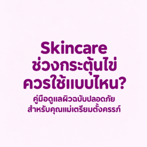 สกินแคร์คนท้อง คนเตรียมท้อง,สกินแคร์ช่วงกระตุ้นไข่, คนเตรียมตั้งครรภ์ใช้ครีมอะไรได้บ้าง, สารเคมีต้องห้ามคนท้อง