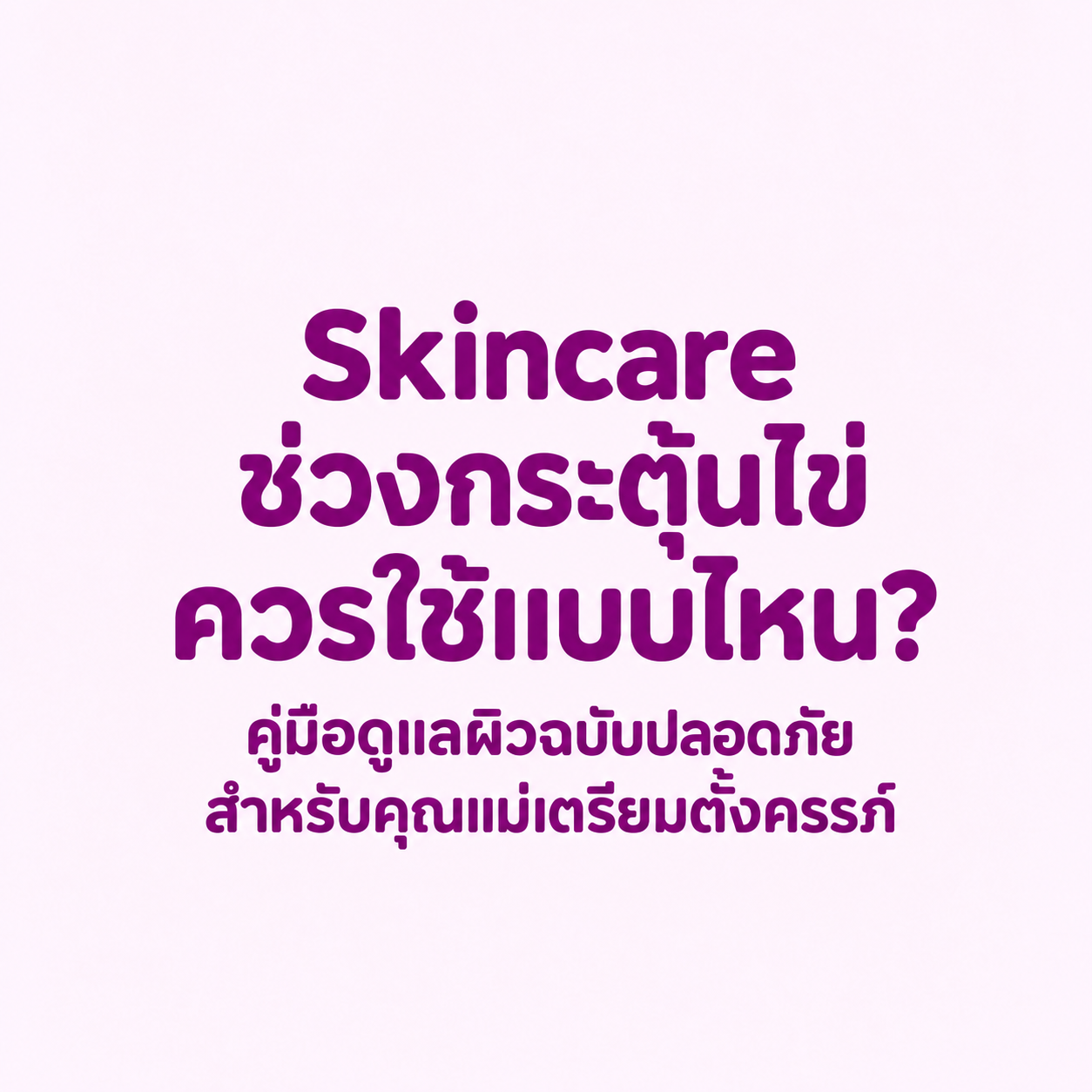 สกินแคร์คนท้อง คนเตรียมท้อง,สกินแคร์ช่วงกระตุ้นไข่, คนเตรียมตั้งครรภ์ใช้ครีมอะไรได้บ้าง, สารเคมีต้องห้ามคนท้อง